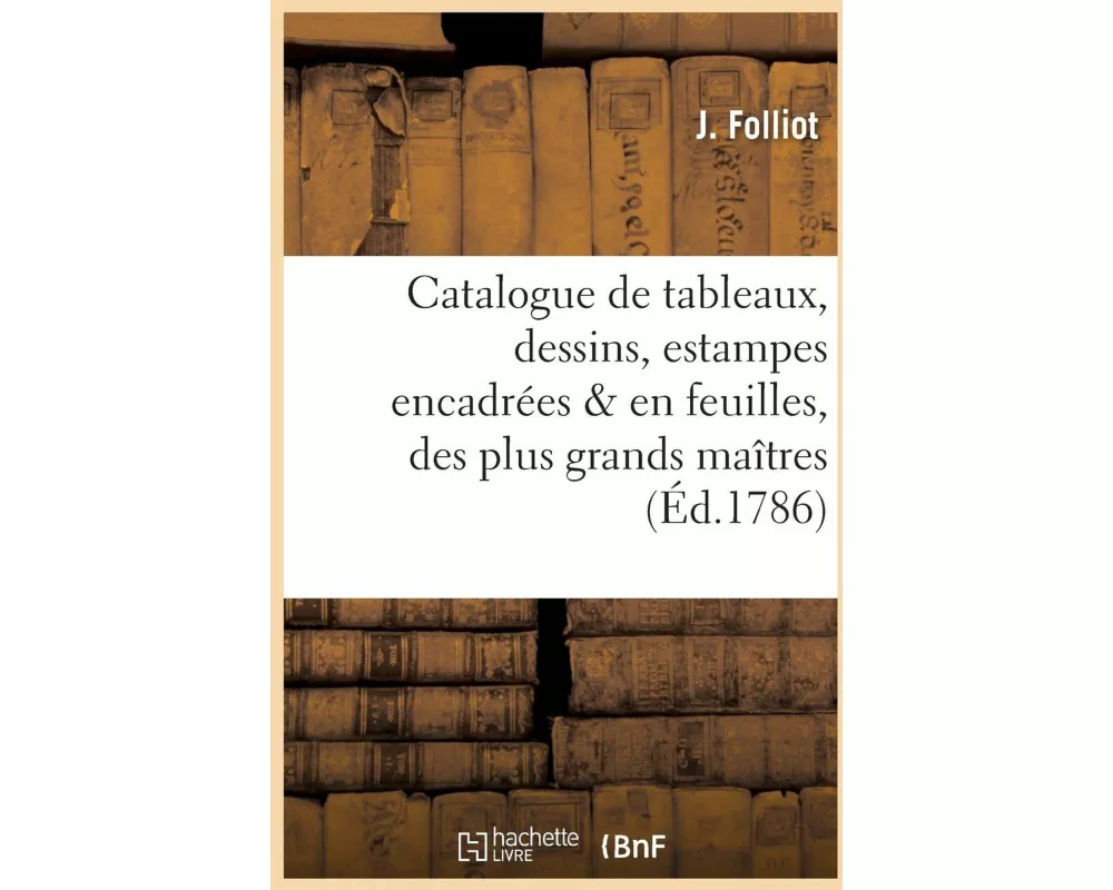Catalogue de Tableaux, Dessins, Estampes Encadrées & En Feuilles, Des Plus Grands Maîtres