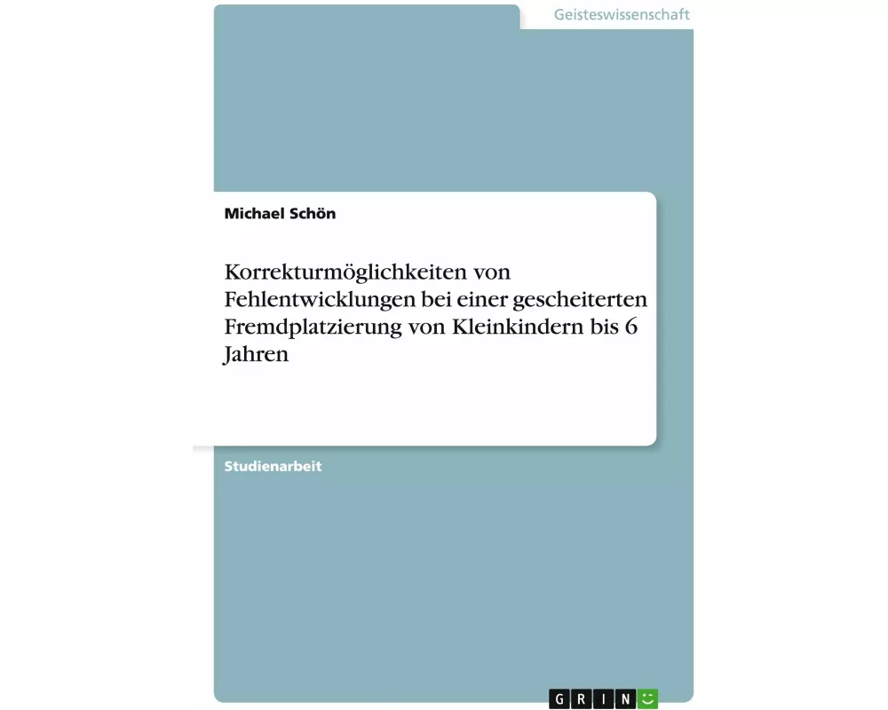 Korrekturmöglichkeiten von Fehlentwicklungen bei einer gescheiterten Fremdplatzierung von Kleinkindern bis 6 Jahren