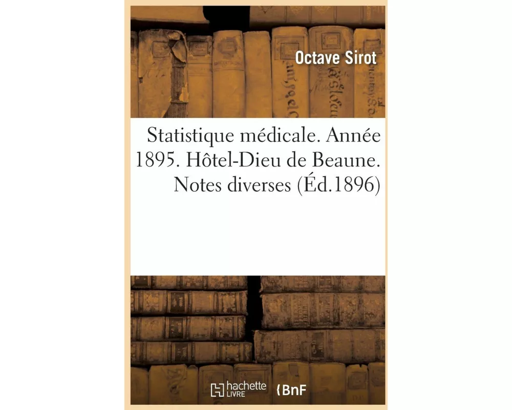 Statistique Médicale. Année 1895. Hôtel-Dieu de Beaune. Notes Diverses