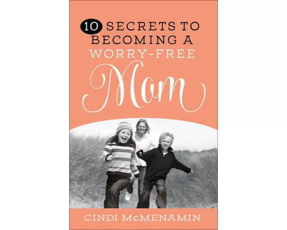 10 Secrets to Becoming a Worry-Free Mom