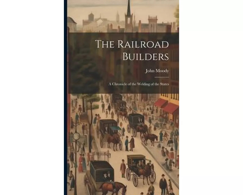 The Railroad Builders: A Chronicle of the Welding of the States