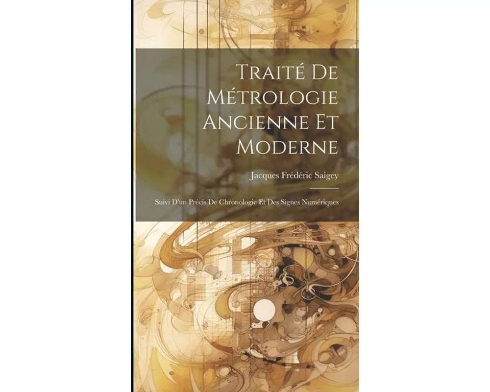 Traité De Métrologie Ancienne Et Moderne: Suivi D'un Précis De Chronologie Et Des Signes Numériques