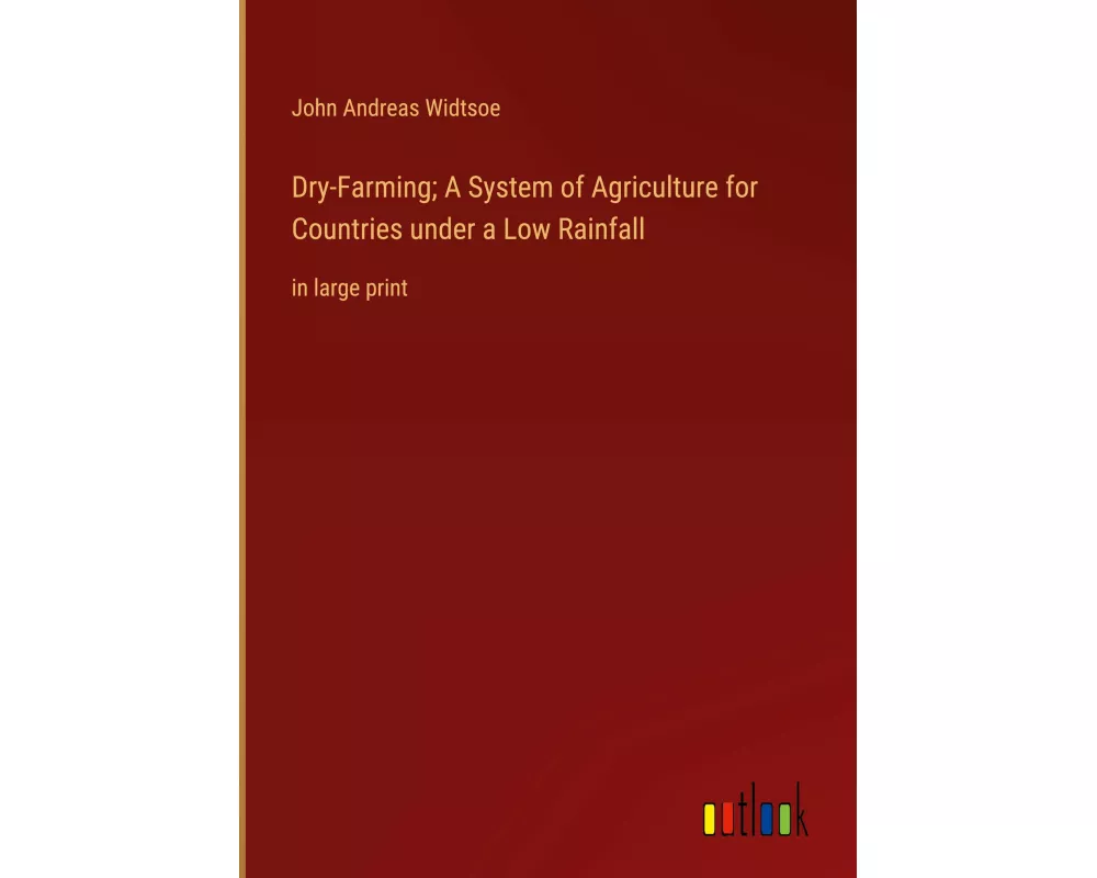 Dry-Farming; A System of Agriculture for Countries under a Low Rainfall
