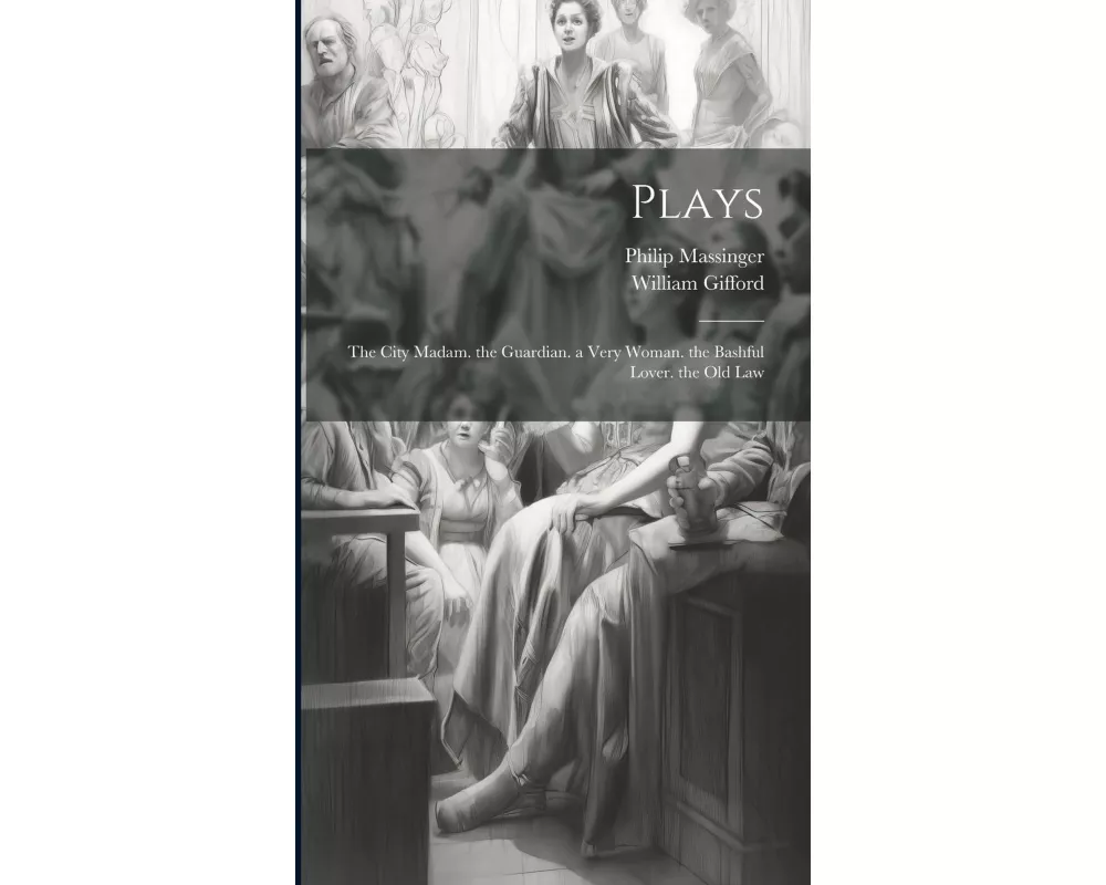 Plays: The City Madam. the Guardian. a Very Woman. the Bashful Lover. the Old Law