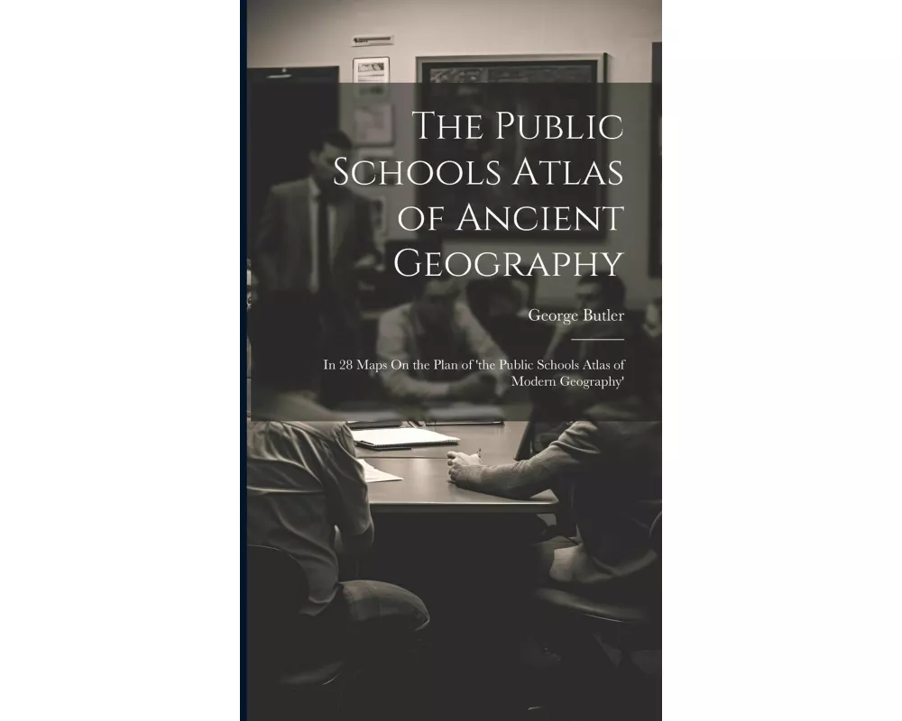The Public Schools Atlas of Ancient Geography: In 28 Maps On the Plan of 'the Public Schools Atlas of Modern Geography'