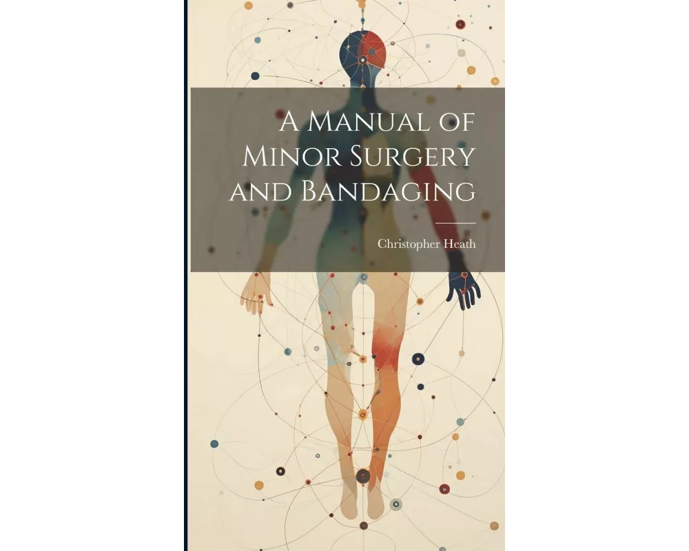 A Manual of Minor Surgery and Bandaging