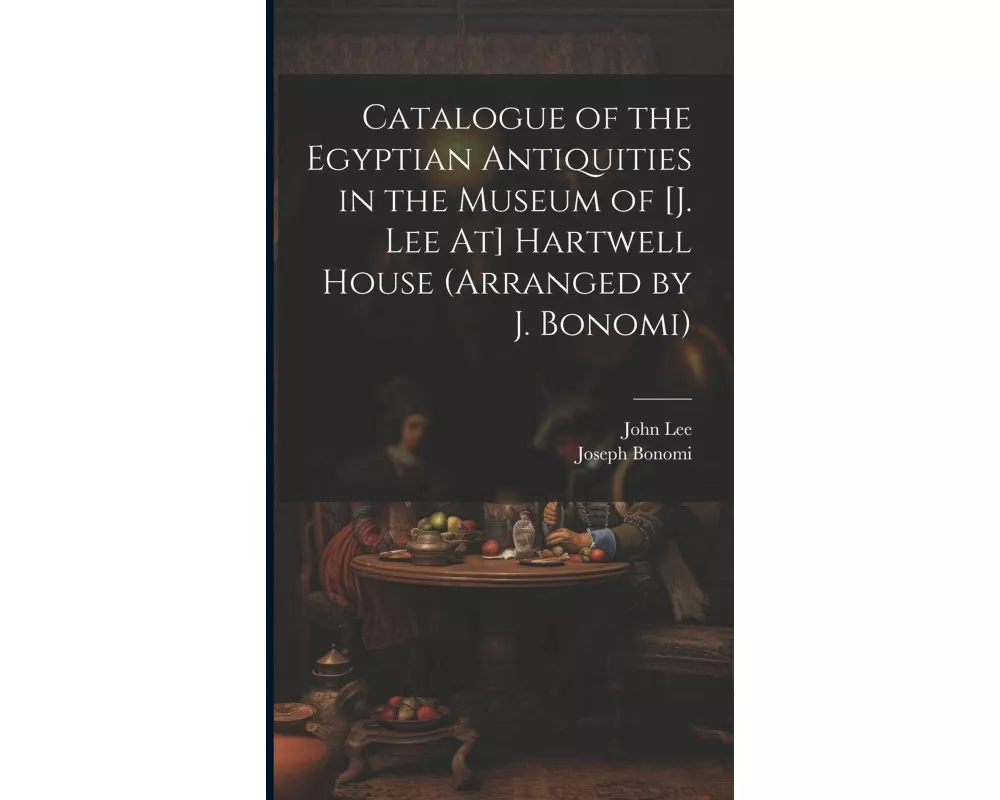 Catalogue of the Egyptian Antiquities in the Museum of [J. Lee At] Hartwell House (Arranged by J. Bonomi)