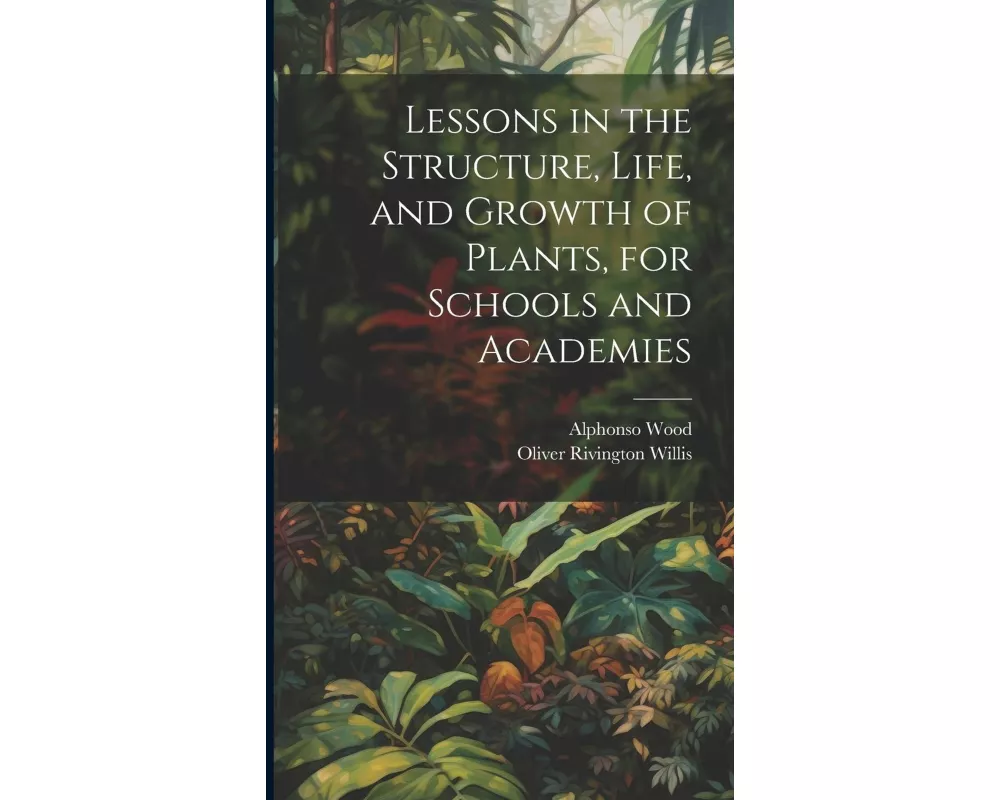 Lessons in the Structure, Life, and Growth of Plants, for Schools and Academies