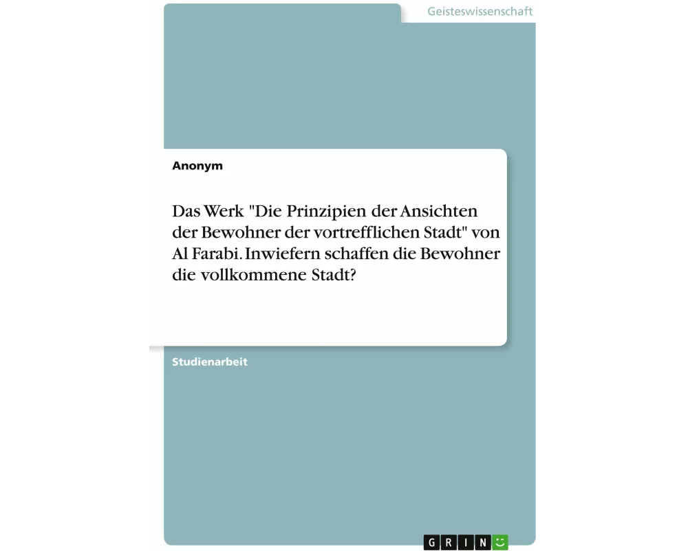 Das Werk "Die Prinzipien der Ansichten der Bewohner der vortrefflichen Stadt" von Al Farabi. Inwiefern schaffen die Bewohner die vollkommene Stadt?