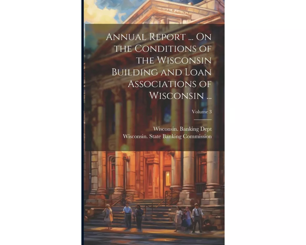 Annual Report ... On the Conditions of the Wisconsin Building and Loan Associations of Wisconsin ...; Volume 3