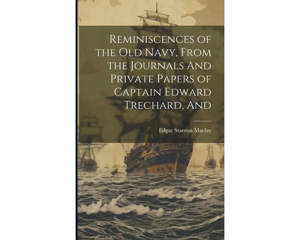 Reminiscences of the old Navy, From the Journals And Private Papers of Captain Edward Trechard, And