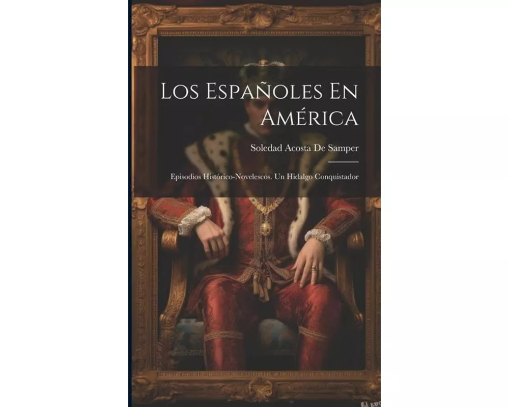 Los Españoles En América: Episodios Histórico-Novelescos. Un Hidalgo Conquistador