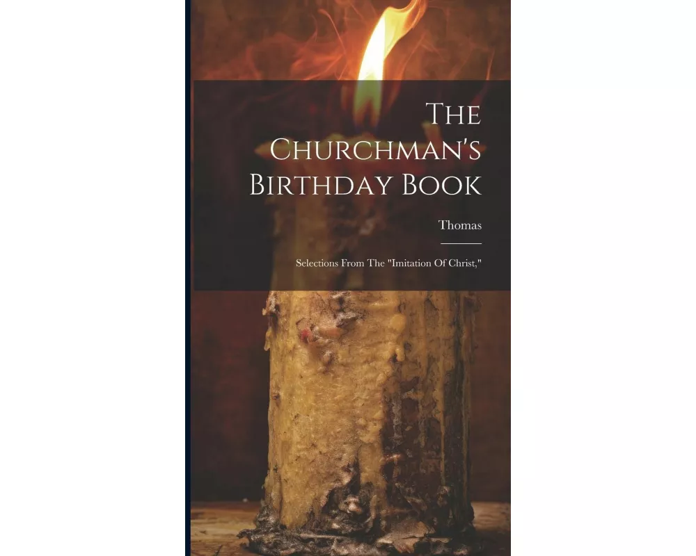 The Churchman's Birthday Book: Selections From The "imitation Of Christ,"