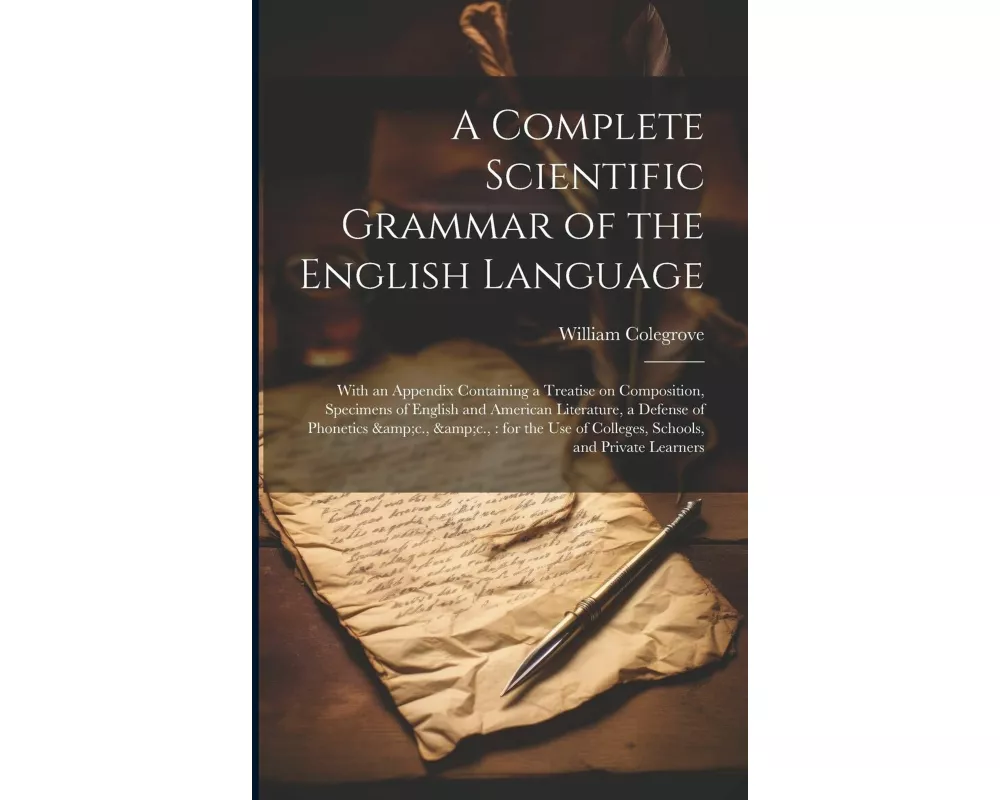 A Complete Scientific Grammar of the English Language: With an Appendix Containing a Treatise on Composition, Specimens of English and American Litera