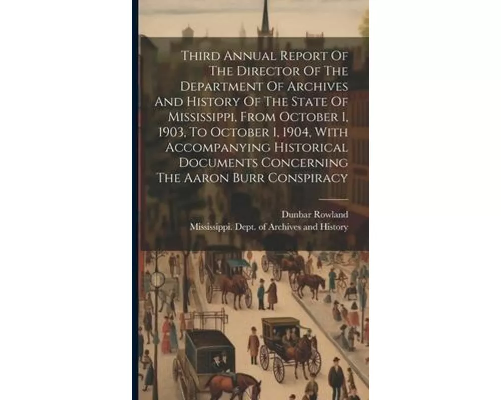 Third Annual Report Of The Director Of The Department Of Archives And History Of The State Of Mississippi, From October 1, 1903, To October 1, 1904, W