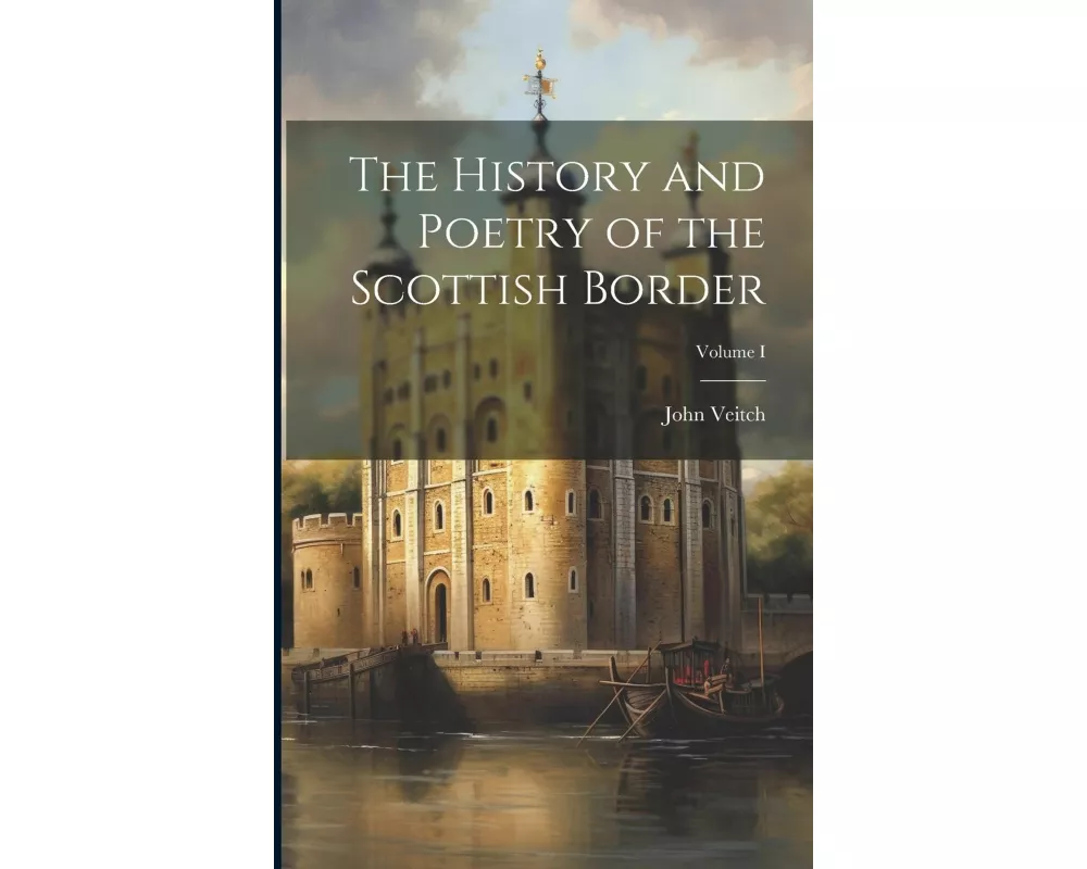 The History and Poetry of the Scottish Border; Volume I