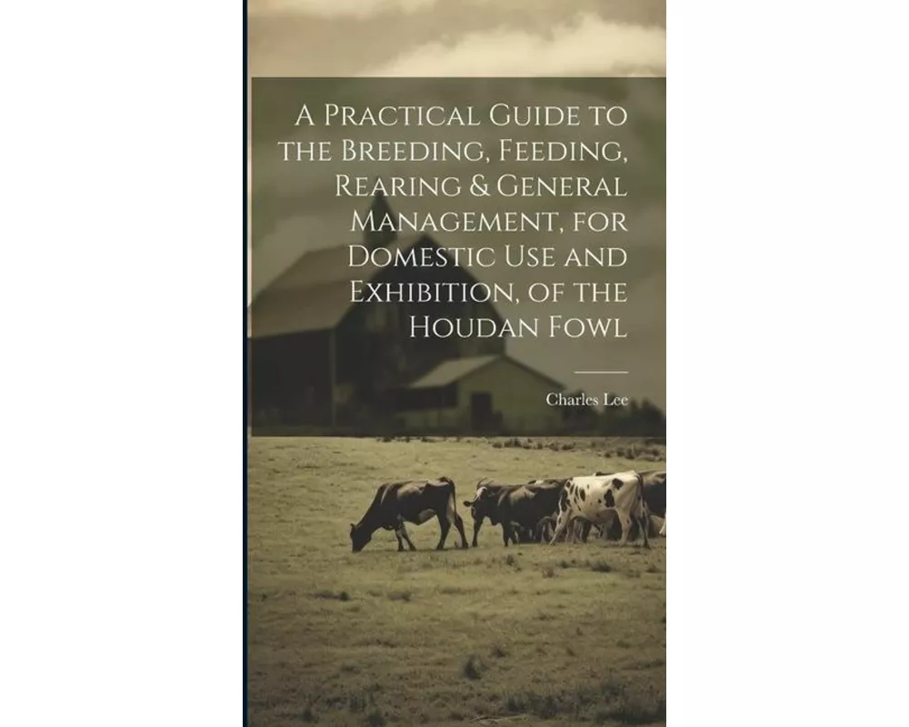 A Practical Guide to the Breeding, Feeding, Rearing & General Management, for Domestic use and Exhibition, of the Houdan Fowl