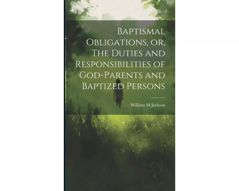 Baptismal Obligations, or, The Duties and Responsibilities of God-parents and Baptized Persons