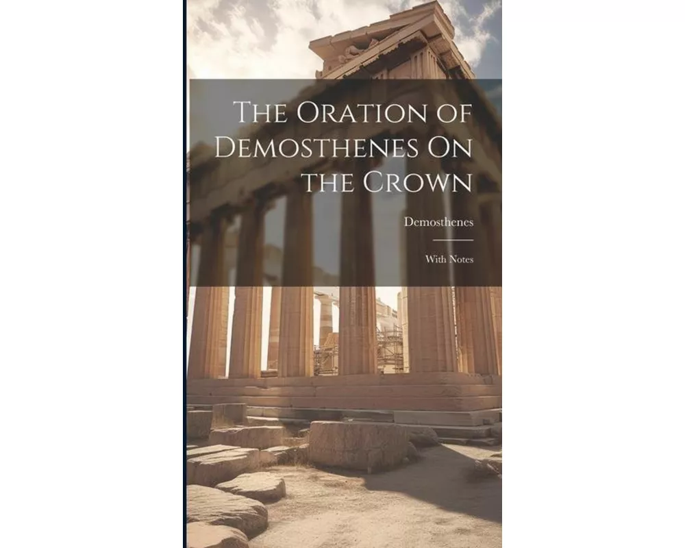 The Oration of Demosthenes On the Crown: With Notes