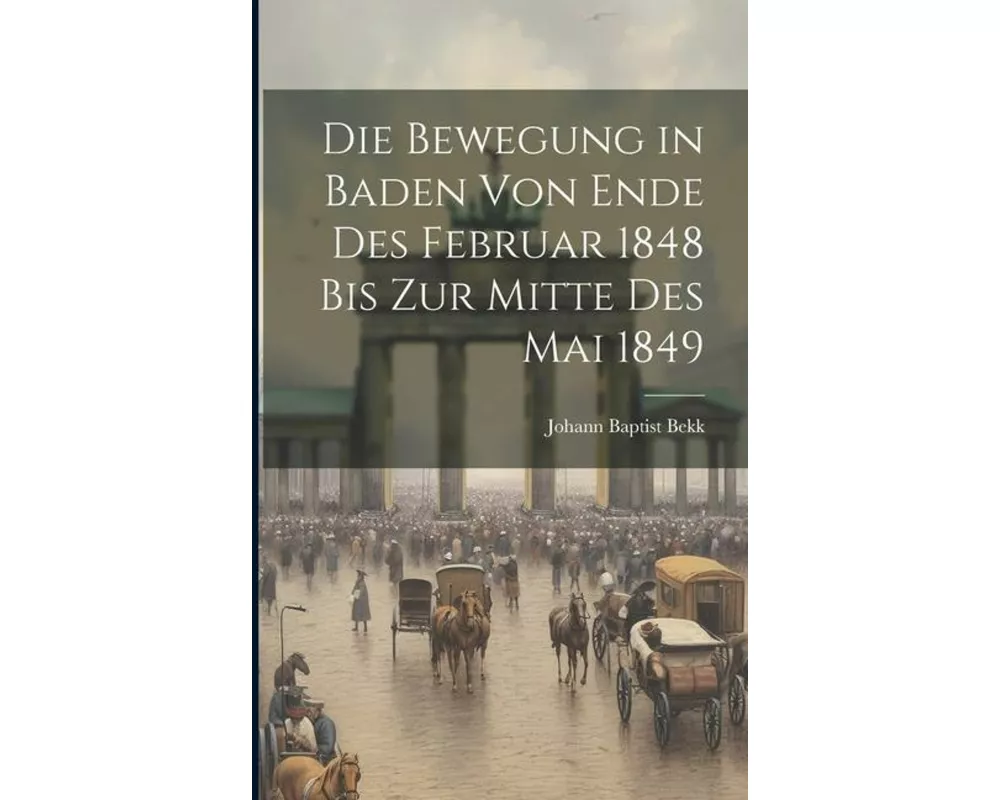Die Bewegung in Baden von Ende des Februar 1848 bis zur Mitte des Mai 1849