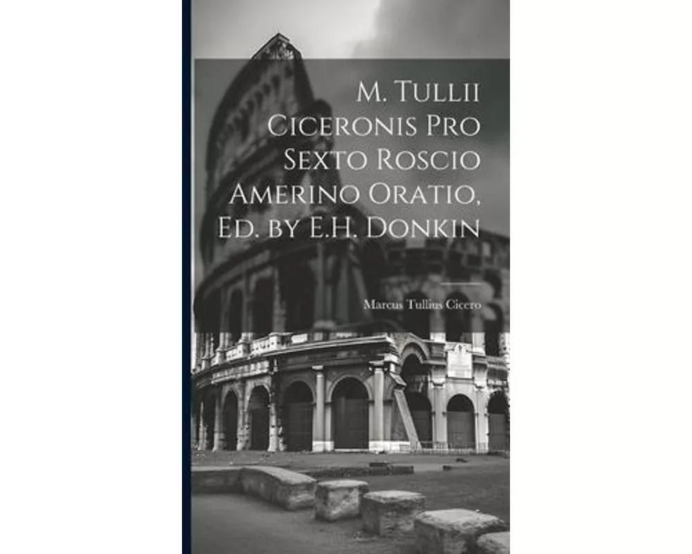 M. Tullii Ciceronis Pro Sexto Roscio Amerino Oratio, Ed. by E.H. Donkin