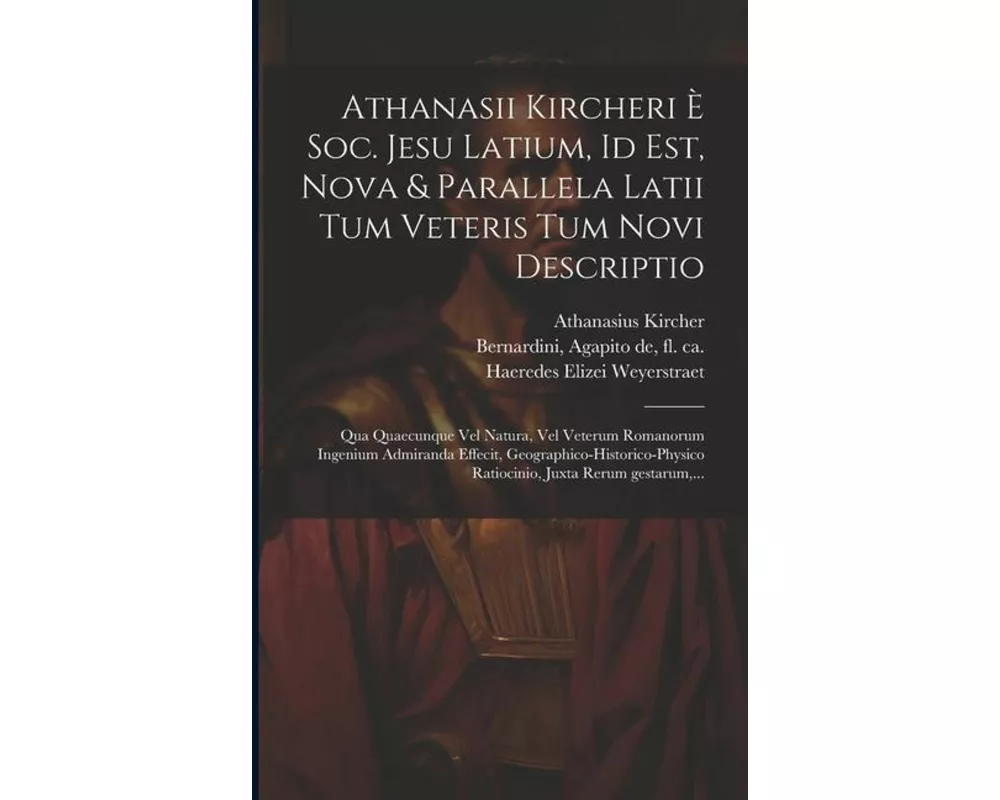 Athanasii Kircheri è Soc. Jesu Latium, id est, Nova & parallela Latii tum veteris tum novi descriptio: Qua quaecunque vel natura, vel veterum Ro