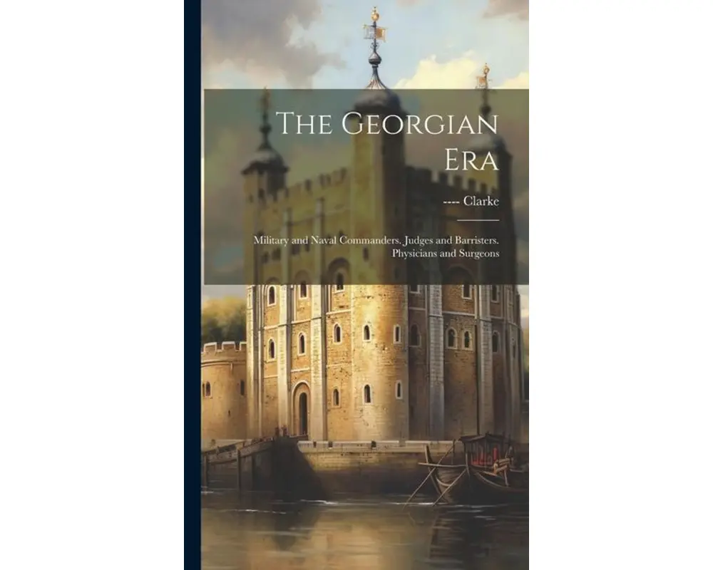 The Georgian Era: Military and Naval Commanders. Judges and Barristers. Physicians and Surgeons