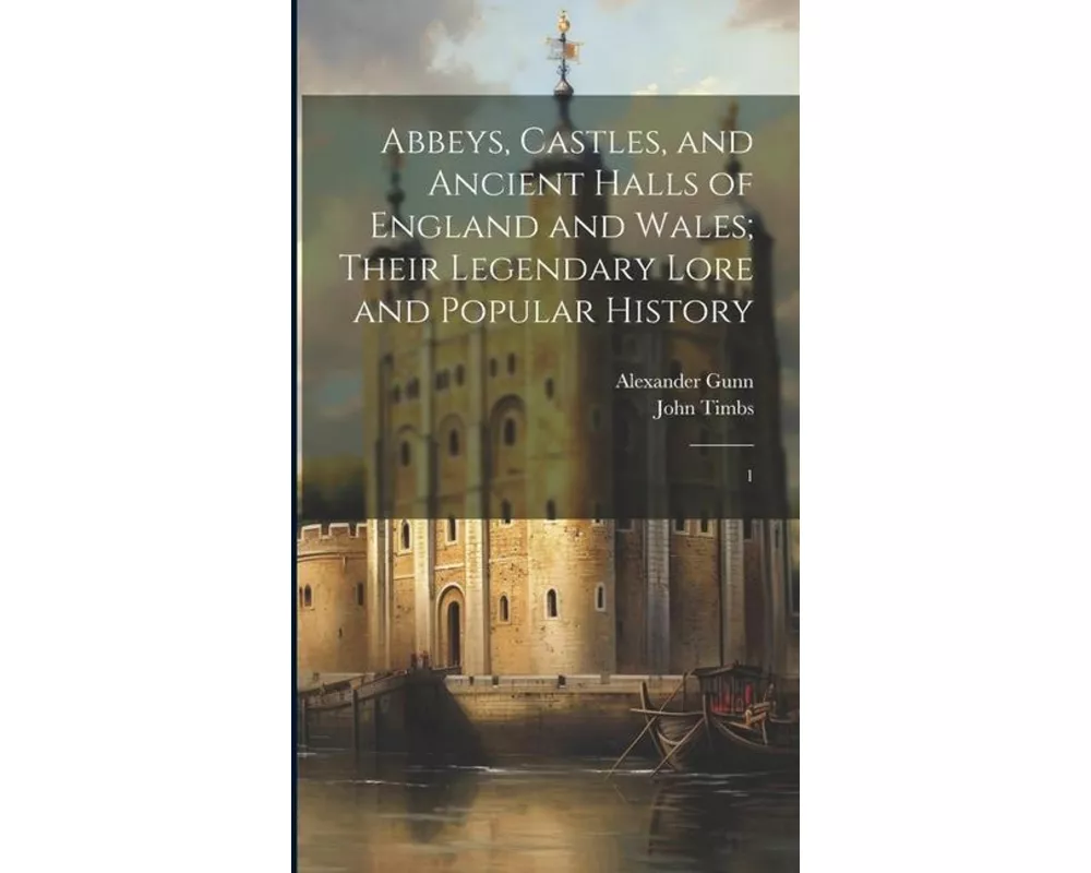 Abbeys, Castles, and Ancient Halls of England and Wales; Their Legendary Lore and Popular History: 1