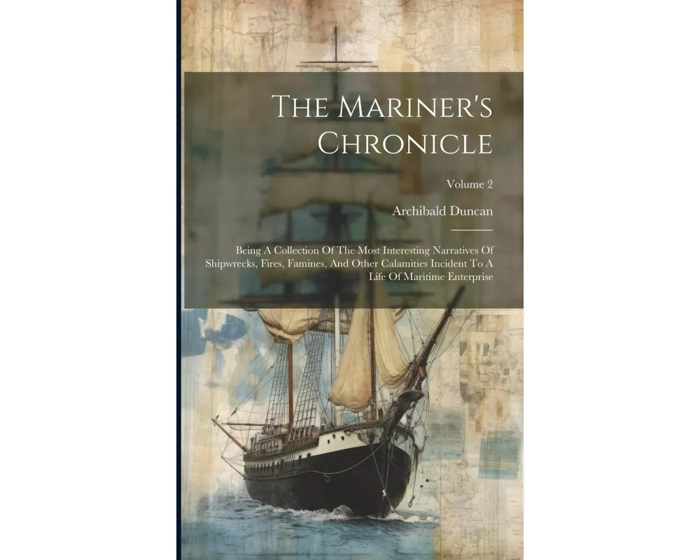 The Mariner's Chronicle: Being A Collection Of The Most Interesting Narratives Of Shipwrecks, Fires, Famines, And Other Calamities Incident To