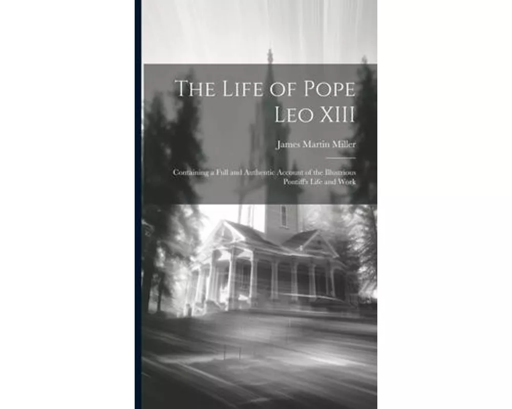 The Life of Pope Leo XIII: Containing a Full and Authentic Account of the Illustrious Pontiff's Life and Work