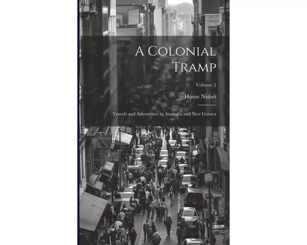 A Colonial Tramp: Travels and Adventures in Australia and New Guinea; Volume 2