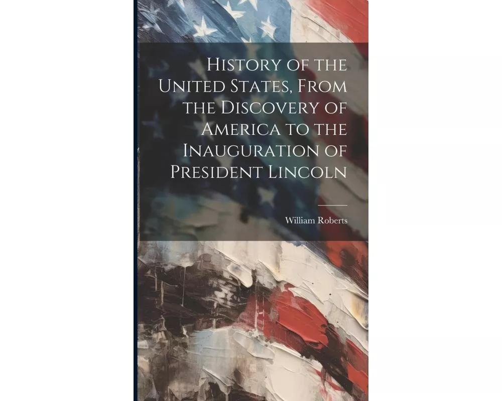 History of the United States, From the Discovery of America to the Inauguration of President Lincoln