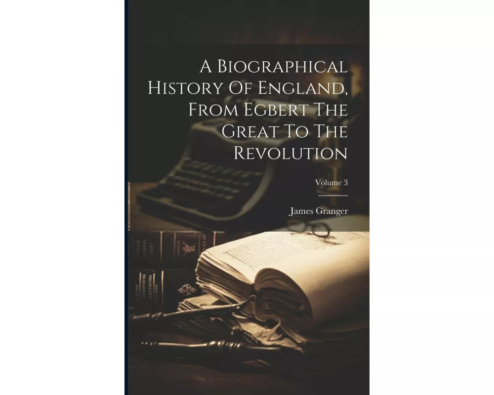 A Biographical History Of England, From Egbert The Great To The Revolution; Volume 3