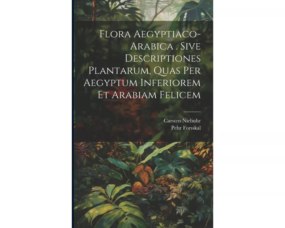 Flora Aegyptiaco-arabica . Sive Descriptiones Plantarum, Quas Per Aegyptum Inferiorem Et Arabiam Felicem