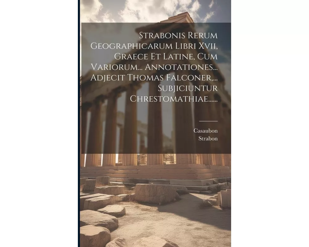 Strabonis Rerum Geographicarum Libri Xvii, Graece Et Latine, Cum Variorum... Annotationes... Adjecit Thomas Falconer, ... Subjiciuntur Chrestomathiae