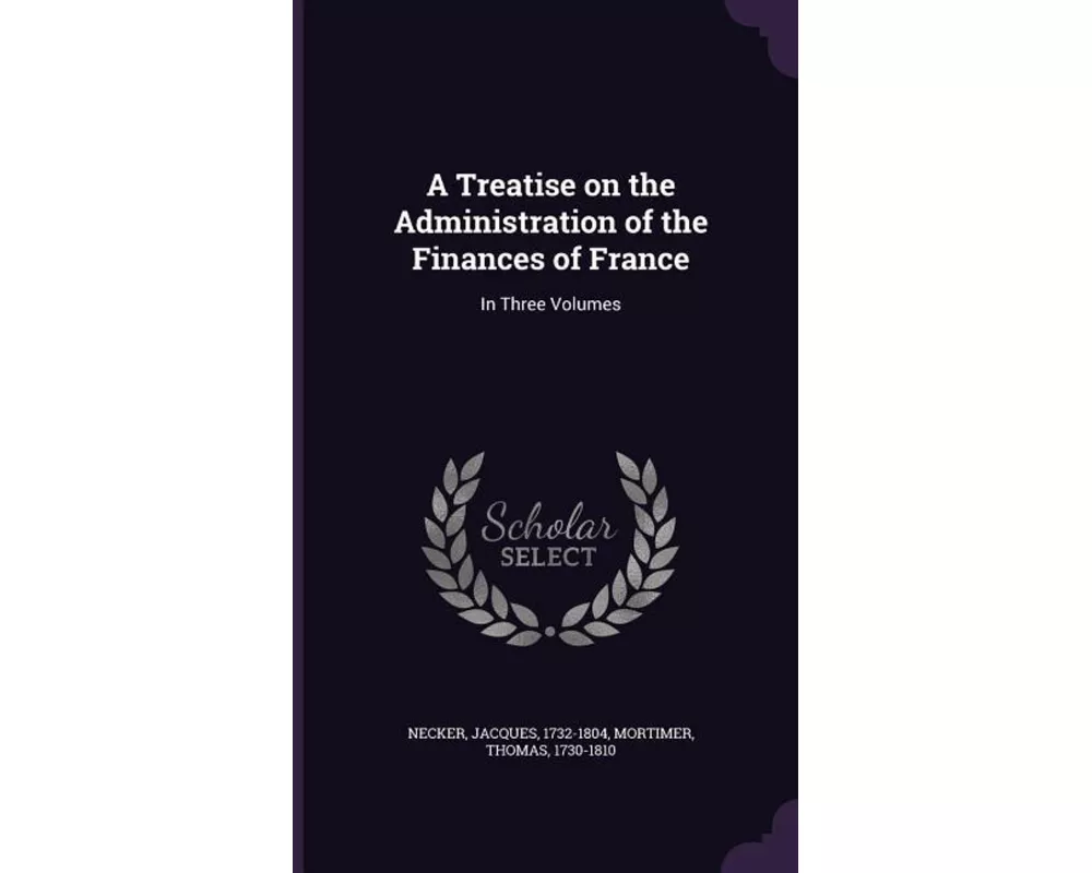 A Treatise on the Administration of the Finances of France: In Three Volumes
