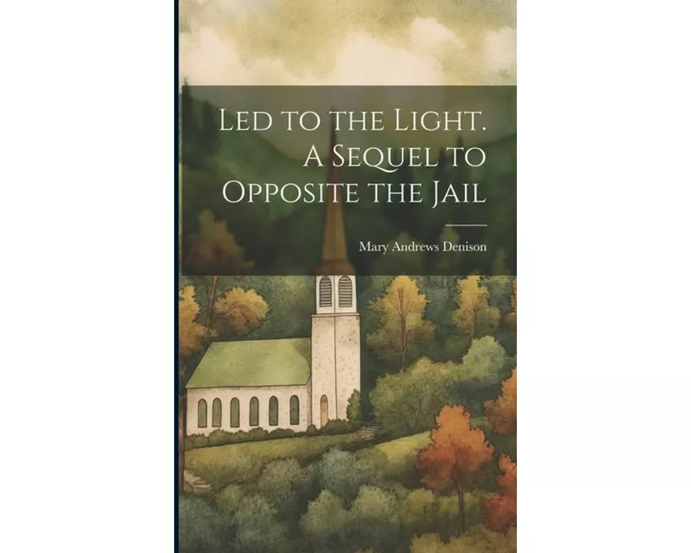 Led to the Light. A Sequel to Opposite the Jail