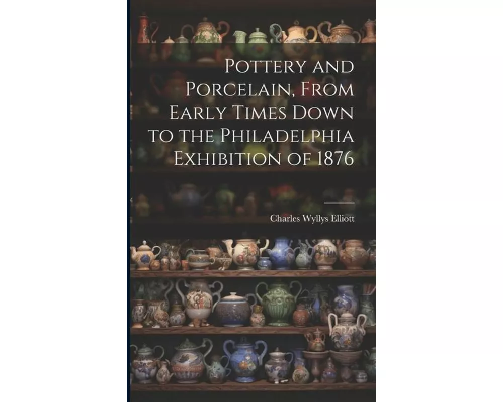 Pottery and Porcelain, From Early Times Down to the Philadelphia Exhibition of 1876