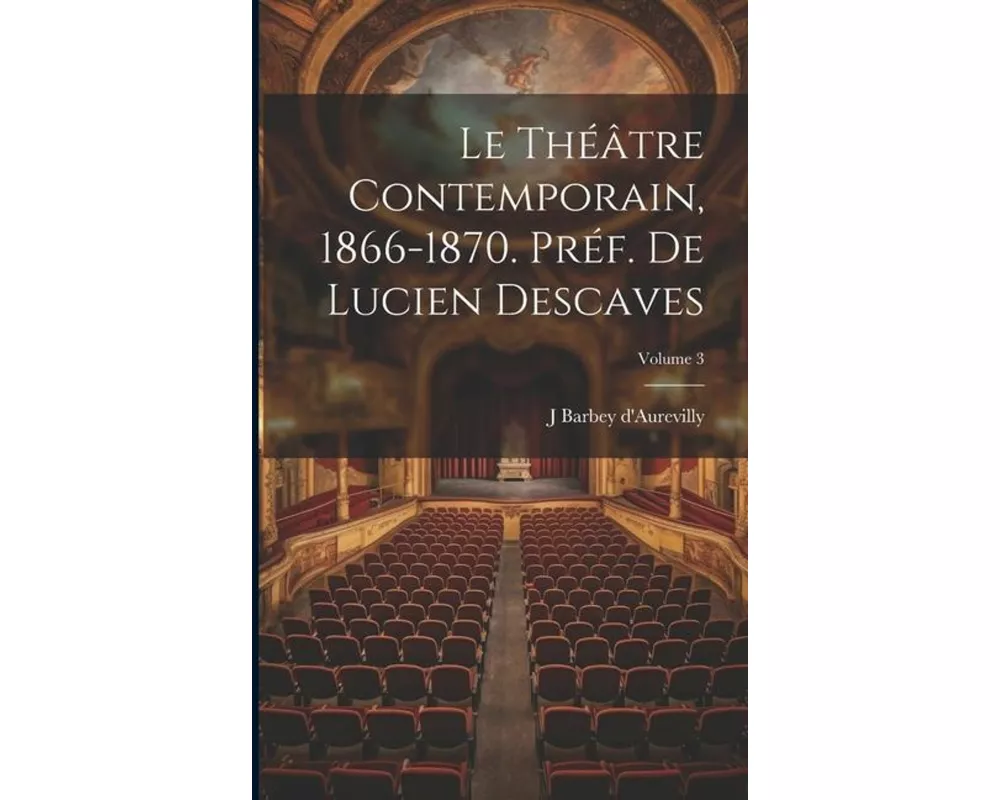 Le théâtre contemporain, 1866-1870. Préf. de Lucien Descaves; Volume 3