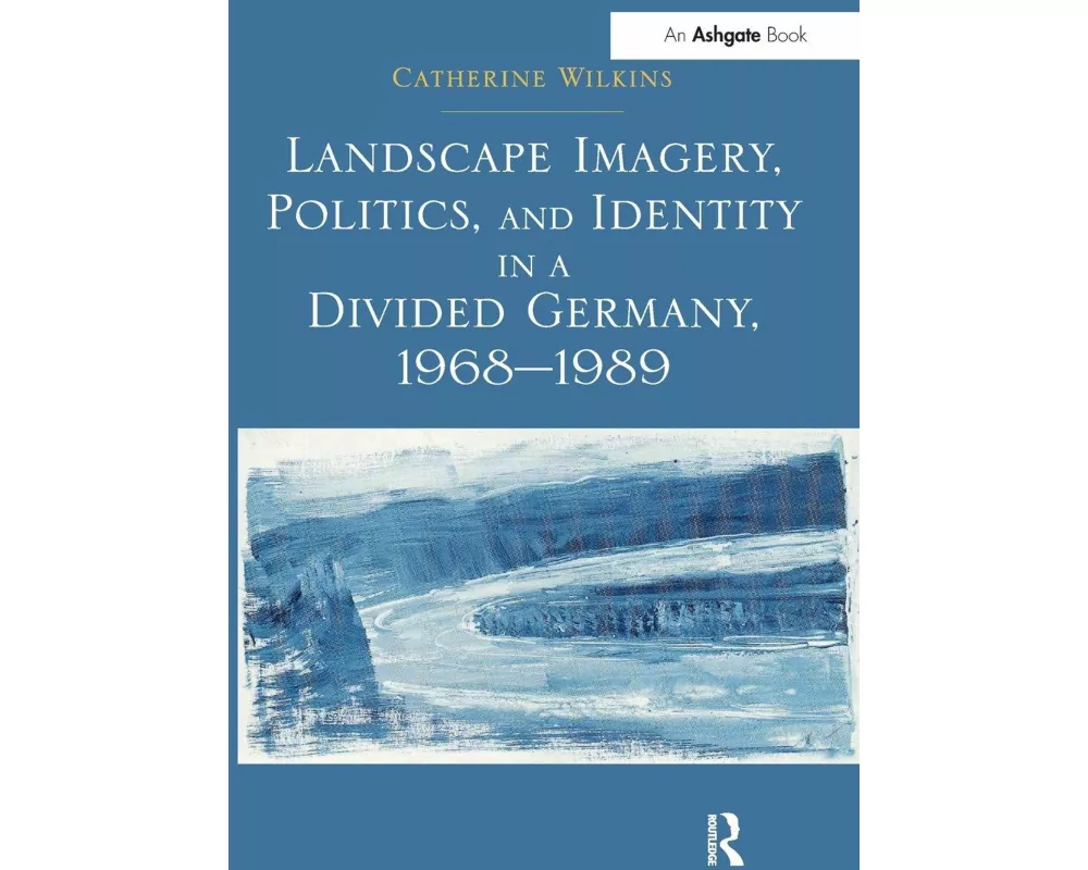 Landscape Imagery, Politics, and Identity in a Divided Germany, 1968–1989