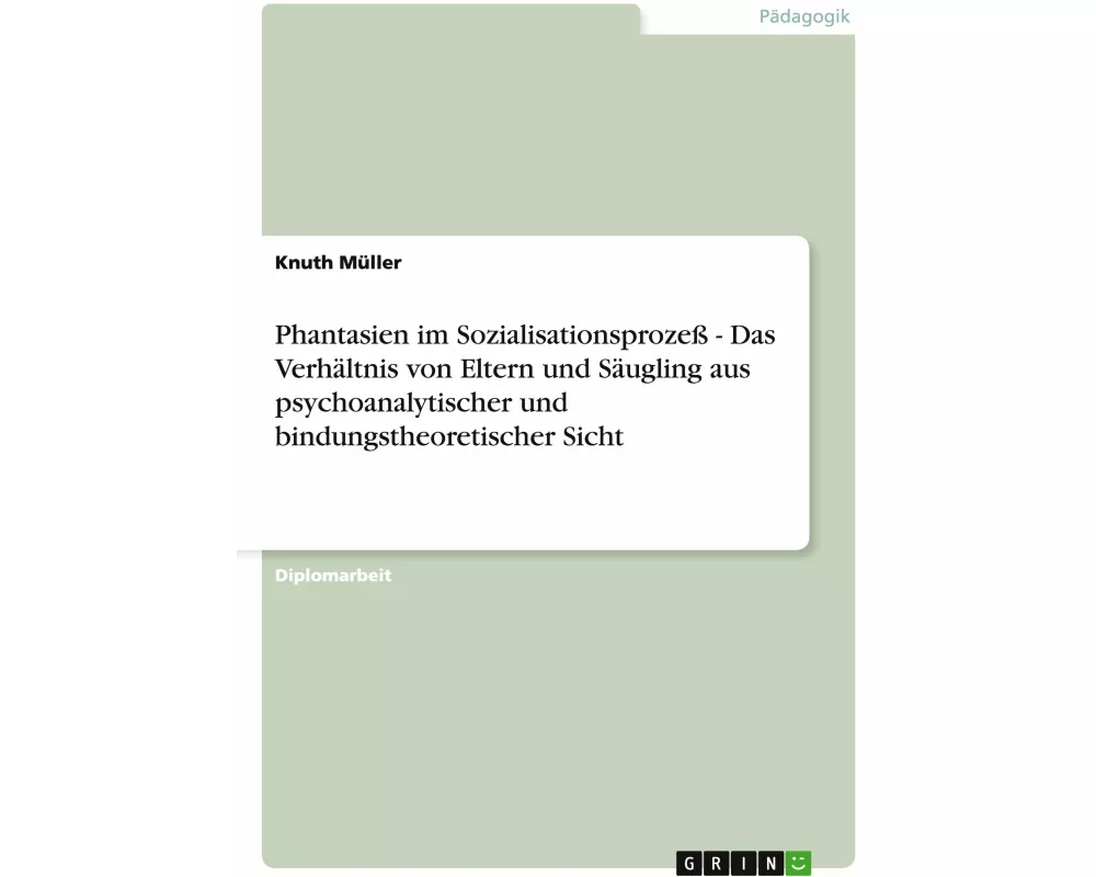 Phantasien im Sozialisationsprozeß - Das Verhältnis von Eltern und Säugling aus psychoanalytischer und bindungstheoretischer Sicht