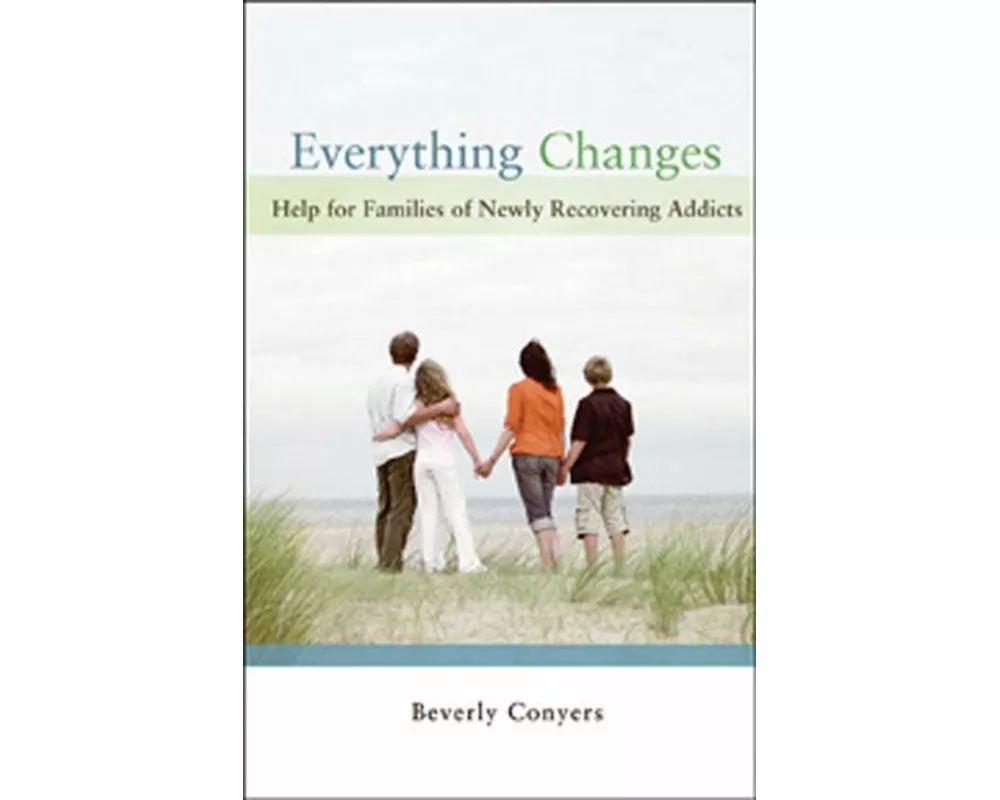 Everything Changes: Help for Families of Newly Recovering Addicts