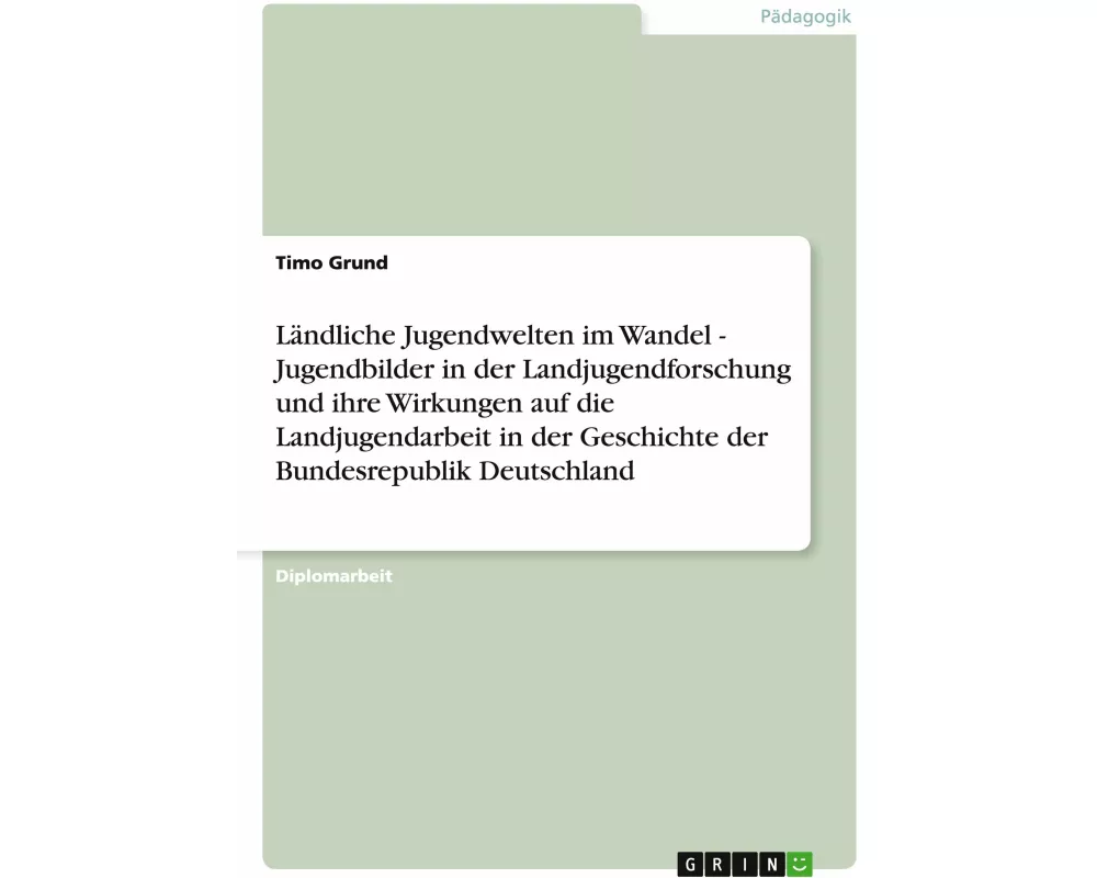 Ländliche Jugendwelten im Wandel - Jugendbilder in der Landjugendforschung und ihre Wirkungen auf die Landjugendarbeit in der Geschichte der Bundesrep