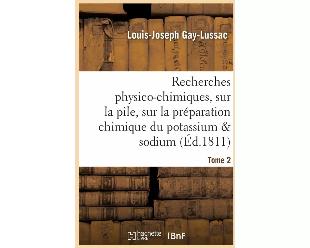 Recherches Physico-Chimiques, Sur La Pile, Sur La Préparation Chimique Et Les Propriétés Tome 2