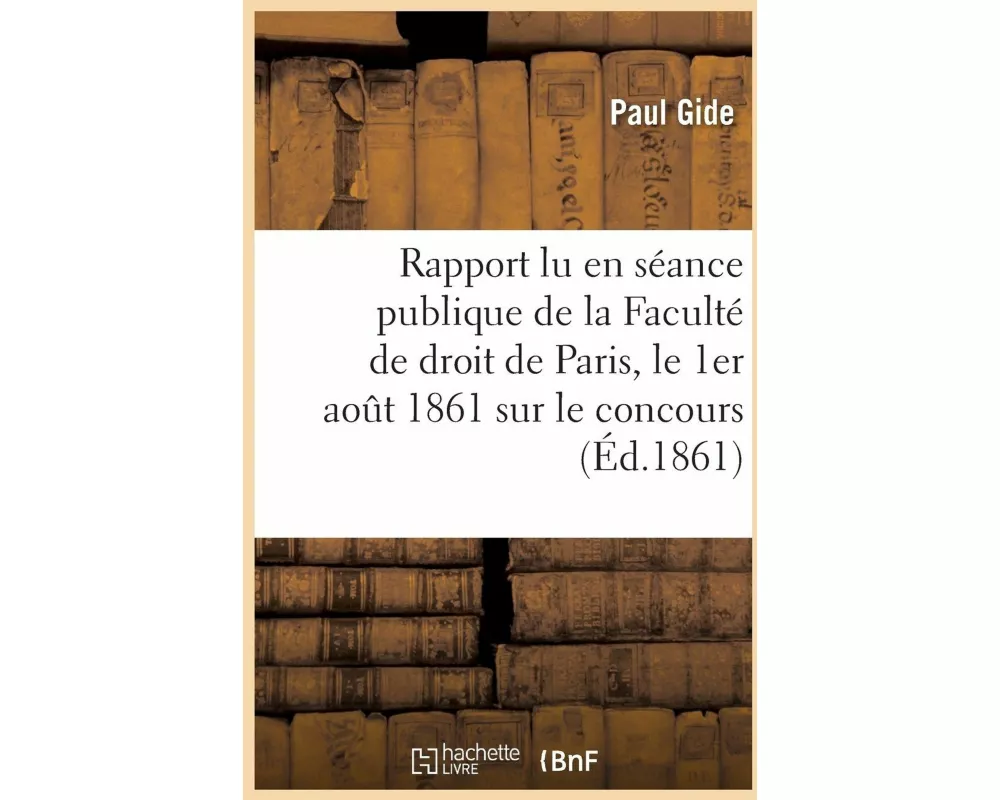 Rapport Lu En Séance Publique de la Faculté de Droit de Paris, Le 1er Aout 1861