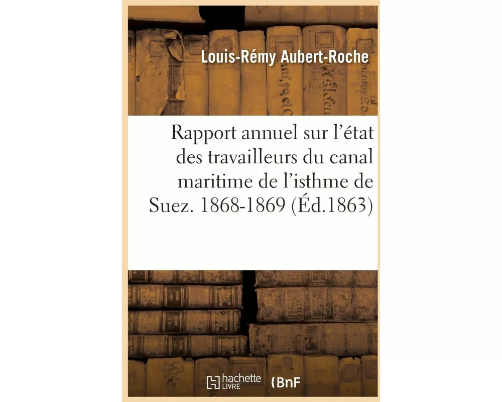 Rapport Annuel Sur l'État Des Travailleurs Du Canal Maritime de l'Isthme de Suez. 1868-1869