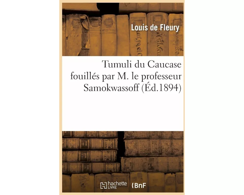 Tumuli Du Caucase Fouillés Par M. Le Professeur Samokwassoff Et Leur Rapport Avec Ceux