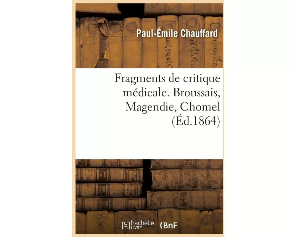 Fragments de Critique Médicale. Broussais, Magendie, Chomel
