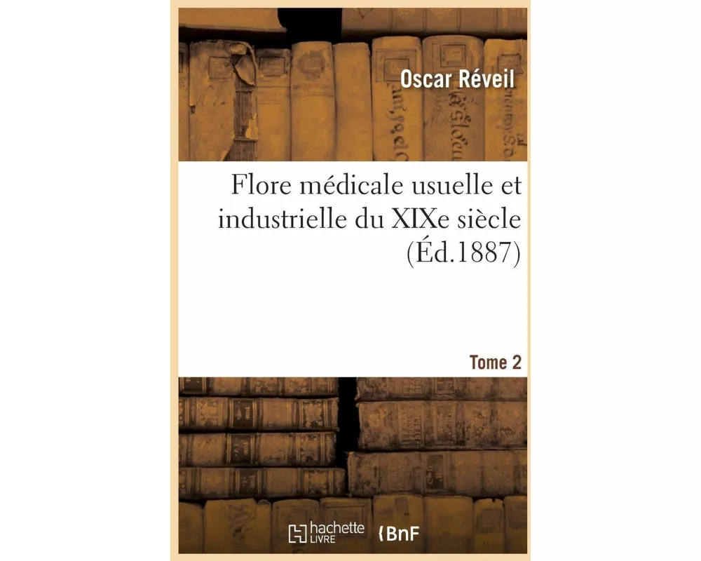 Flore Médicale Usuelle Et Industrielle Du Xixe Siècle. Tome 2