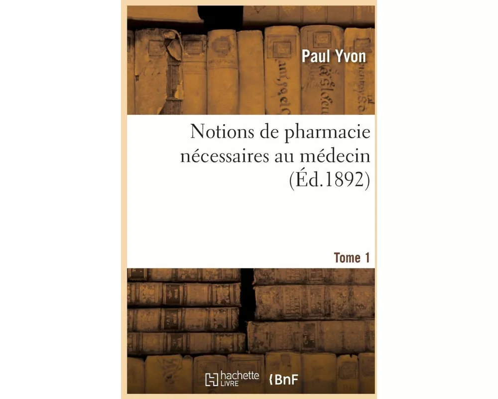 Notions de pharmacie nécessaires au médecin. Tome 1